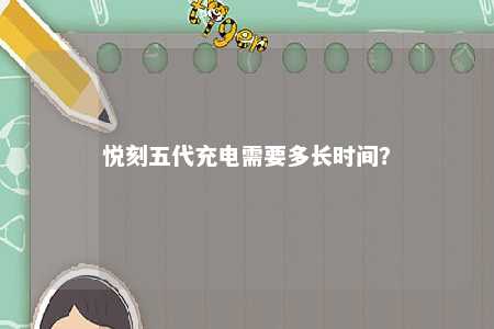 悦刻五代充电需要多长时间？ 